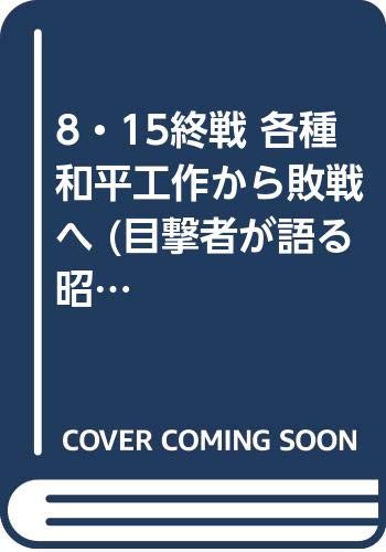 8・15終戦 各種和平工作から敗戦へ (目撃者が語る昭和史)