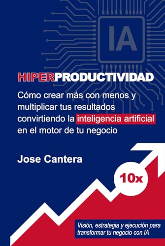 Hiperproductividad: Cómo crear más con menos y multiplicar tus resultados convirtiendo la inteligencia artificial en el motor de tu negocio