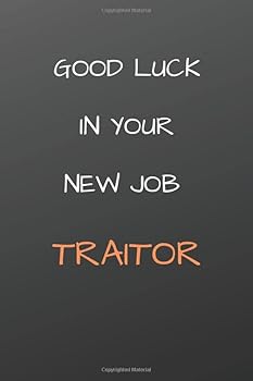 GOOD LUCK IN YOUR NEW JOB TRAITOR: A Notebook/journal with Funny Saying, A Great Gag Gift for Coworker Birthdays & Appreciation Day