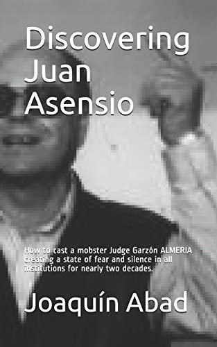 Discovering Juan Asensio: How to cast a mobster Judge Garzón ALMERIA creating a state of fear and silence in all institutions for nearly two decades.