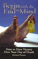 Begin with the End in Mind: How to Have Victory Over Your Day of Death 0970129610 Book Cover