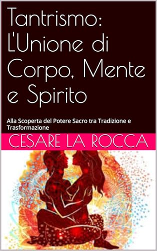 Tantrismo: L'Unione di Corpo, Mente e Spirito: Alla Scoperta del Potere Sacro tra Tradizione e Trasformazione