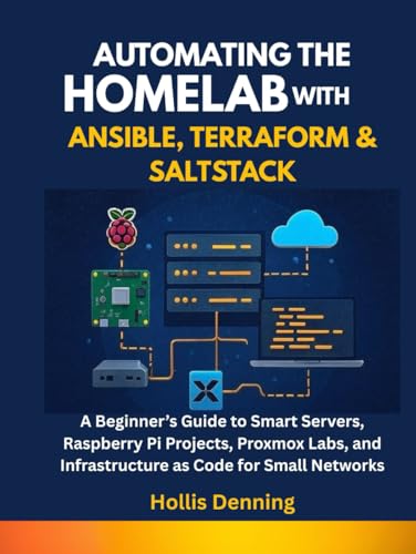 Automating the Homelab with Ansible, Terraform & SaltStack: A Beginner’s Guide to Smart Servers, Raspberry Pi Projects, Proxmox Labs, and Infrastructure as Code for Small Networks