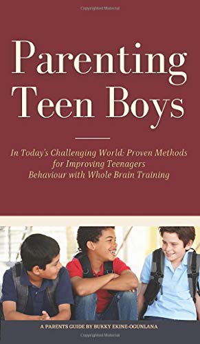 Parenting Teen Boys In Today'S Challenging World: Proven Methods For Improving Teenagers Behaviour With Whole Brain Training