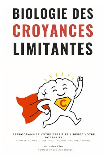 Biologie des Croyances Limitantes: REPROGRAMMEZ VOTRE ESPRIT ET LIBÉREZ VOTRE POTENTIEL + Tests et exercices inspirés des neurosciences.