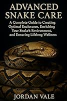 Advanced Snake Care: Habitat Design, Enrichment, and Long-Term Health: A Complete Guide to Creating Optimal Enclosures, Enriching Your Snake’s Environment, and Ensuring Lifelong Wellness B0G34M97BZ Book Cover