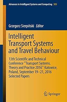Intelligent Transport Systems and Travel Behaviour: 13th Scientific and Technical Conference "Transport Systems. Theory and Practice 2016" Katowice, Poland, September 19-21, 2016 Selected Papers