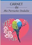 CARNET de ma Perruche Ondulée: Carnet de santé et d’évolution pour oiseaux | 116 pages, 18cm x 25cm | Idéal pour les propriétaires d’un oiseau.|