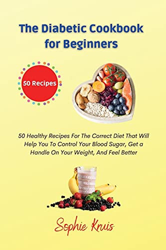 The Diabetic Cookbook for Beginners: 50 Healthy Recipes For The Correct Diet That Will Help You To Control Your Blood Sugar, Get a Handle On Your Weight, And Feel Better The Diabetic Cookbook for Beginners: 50 Healthy Recipes For The Correct Diet That Will Help You To Control Your Blood Sugar, Get a Handle On Your Weight, And Feel Better