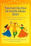  Navratri ke liye 25 Outfit Ideas 2025: Trendy, Traditional & Fusion Looks for Every Navratri Night (Hindi Edition)