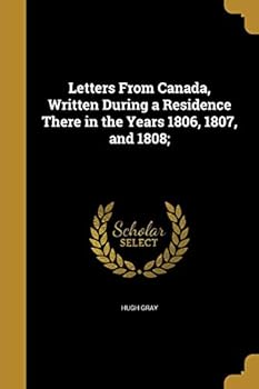 Letters from Canada, Written During a Residence There in the Years 1806, 1807, and 1808;