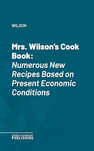 Mrs. Wilson's Cook Book: Numerous New Recipes Based on Present Economic Conditions (English Edition)