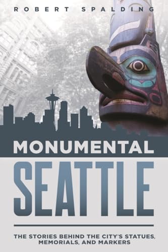 Monumental Seattle: The Stories Behind the City’s Statues, Memorials, and Markers