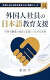 外国人社員の日本語教育支援: 学習を職場の成長と定着につなげる実務 外国人材と日本企業をつなぐ実践シリーズ