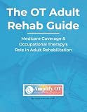 Occupational Therapy Book; Textbook; Adult Rehab Guide: Medicare Coverage & Occupational Therapy’s Role in Adult Rehabilitation -: Guide for ... Facility (SNF), Home Health, and Outpatient -  Independently published