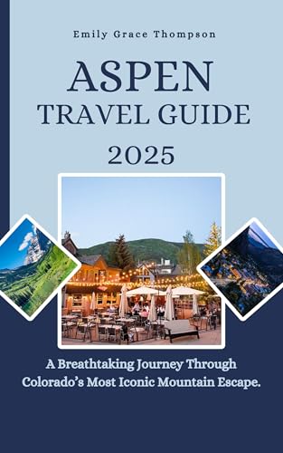 ASPEN TRAVEL GUIDE 2025: A Breathtaking Journey Through Colorado’s Most Iconic Mountain Escape. (Destination Guide Book 20)