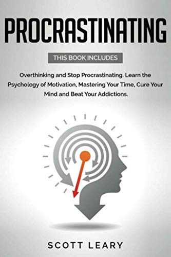 Procrastinating: This Book Includes: Overthinking and Stop Procrastinating. Learn the Psychology of Motivation, Mastering Your Time, Cure Your Mind and Beat Your Addictions.