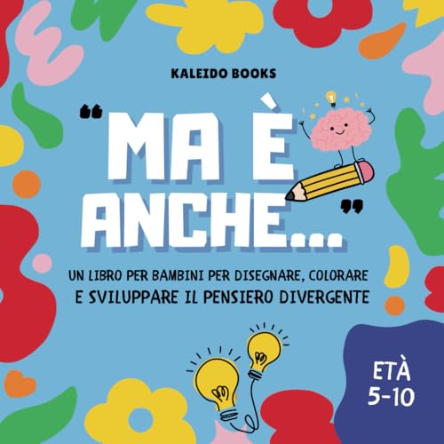 MA È ANCHE...: Il libro da disegnare e colorare che accende la creatività, allena il pensiero divergente e migliora fantasia, immaginazione e problem-solving giocando. Per bambini 5-10 anni
