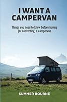 I Want a Campervan: Things you need to know before buying (or converting) a campervan 199990091X Book Cover