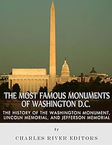 The Most Famous Monuments of Washington D.C.: The History of the Washington Monument, Lincoln Memorial, and Jefferson Memorial