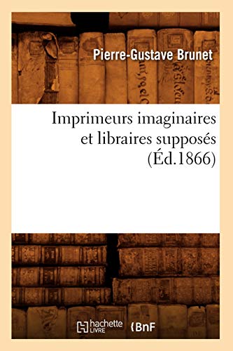 Imprimeurs Imaginaires Et Libraires Supposés (Éd.1866) (Generalites) (French Edition)