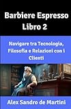  Barbiere Espresso Libro 2: Navigare tra Tecnologia, Filosofia e Relazioni con i Clienti