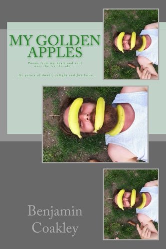 Benjamin Coakley: A Collection of Poems from My Heart and Mind over the Last Decade