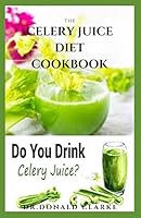 THE CELERY JUICE DIET COOKBOOK: The Complete Celery Juice Diet For Healing And Healthy Refreshment Includes Delicious Recipes Meal Plan And Cookbook B08DPRCVK8 Book Cover