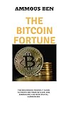The Bitcoin Fortune: The beginners friendly guide to profiting from bitcoin and embracing the new...