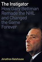 The Instigator: How Gary Bettman Remade the NHL and Changed the Game Forever