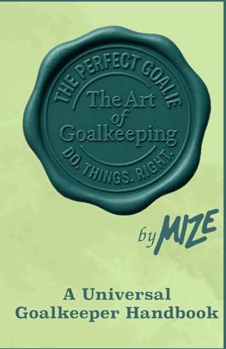 The Perfect Goalie - The Art Of Goalkeeping: A Universal