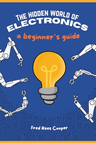 The Hidden World of Electronics: A begginer's guide