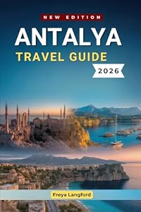 ANTALYA TRAVEL GUIDE 2026: Beaches, Ancient Ruins, Local Food & Practical Tips for Exploring Turkey’s Mediterranean Coast (The Horizon Atlas Series)