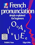 French pronunciation simply explained for beginners: Learn French Phonetics Easily An Interactive FLE A1-B2 Method with 150 QR Code Videos to Listen, ... communicate and Master French Vocabulary.