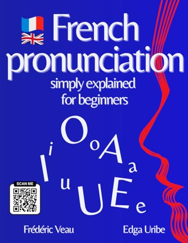 French pronunciation simply explained for beginners: Learn French Phonetics Easily An Interactive FLE A1-B2 Method with 150 QR Code Videos to Listen, ... communicate and Master French Vocabulary.