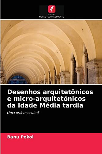 Desenhos arquitetônicos e micro-arquitetônicos da Idade Média tardia: Uma ordem oculta? (Portuguese Edition)