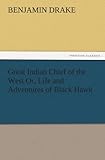  Great Indian Chief of the West Or, Life and Adventures of Black Hawk (TREDITION CLASSICS)