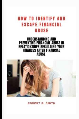 How to Identify and Escape Financial Abuse: Understanding and Preventing Financial Abuse in Relationships:Rebuilding Your Finances After Financial Abuse