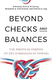 Beyond Checks and Balances: The Political Purpose of the Separation of Powers (Democracy, Citizenship, and Constitutionalism)