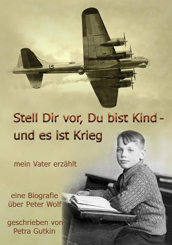 J. Lindeberg - Stell Dir vor Du bist Kind - und es ist Krieg. Mein Vater erzählt: Eine Biografie über Peter Wolf, Jahrgang 1931