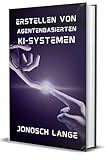 ERSTELLEN VON AGENTENBASIERTEN KI-SYSTEMEN: Ein Leitfaden für Praktiker zum Entwerfen und Bereitstellen autonomer Agenten