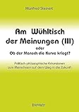  Am Wühltisch der Meinungen (III) oder Ob der Mensch die Kurve kriegt?: Politisch-philosophische Exkursionen zum Menschsein auf dem Weg in die Zukunft