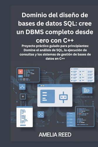 Dominio del diseño de bases de datos SQL: cree un DBMS completo desde cero con C++: Proyecto práctico guiado para principiantes: Domine el análisis de ... sistemas de gestión de bases de datos en C++