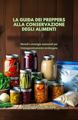 LA GUIDA DEI PREPPERS ALLA CONSERVAZIONE DEGLI ALIMENTI: Metodi e strategie essenziali per Immagazzinamento prolungata