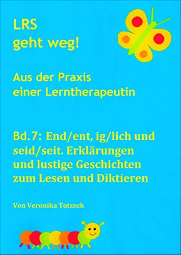 End/ent, ig/lich und seid/seit. Erklärungen und lustige Geschichten zum Lesen und Diktieren: Aus der Praxis einer Lerntherapeutin (LRS geht weg! 7)