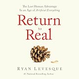 Return To Real: The Last Human Advantage In an Age of Artificial Everything