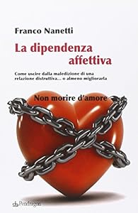 Vedi scheda su Amazon La dipendenza affettiva. Come uscire dalla maledizione di una relazione distruttiva... o almeno migliorarla