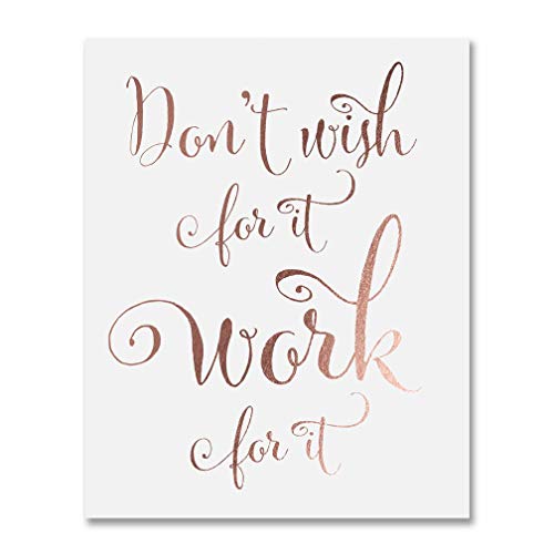 Don’t Wish for It, Work for It Rose Gold Foil Art Print Motivational Quote Calligraphy Words of Wisdom Office Artwork Girl’s Room Wall Decor 8 inches x 10 inches E40