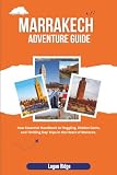 Marrakech Adventure Guide: Your Essential Handbook to Haggling, Hidden Gems, and Thrilling Day Trips in the Heart of Morocco.