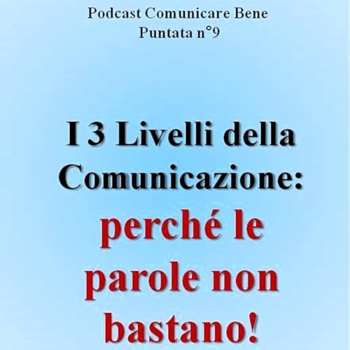 I 3 Livelli della Comunicazione: Perch&eacute; le parole non bastano - Podcast Comunicare Bene - Puntata n&deg;9